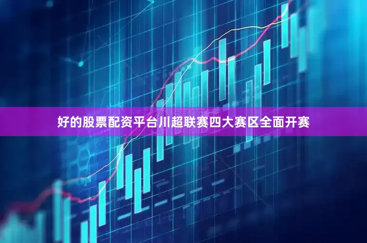 好的股票配资平台川超联赛四大赛区全面开赛