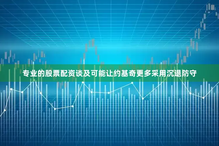 专业的股票配资　　谈及可能让约基奇更多采用沉退防守