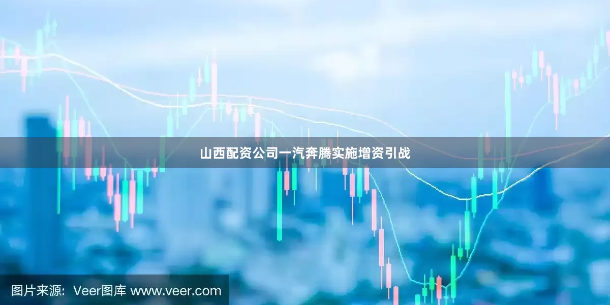 山西配资公司一汽奔腾实施增资引战