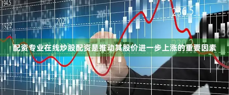 配资专业在线炒股配资是推动其股价进一步上涨的重要因素