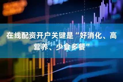 在线配资开户关键是“好消化、高营养、少食多餐”