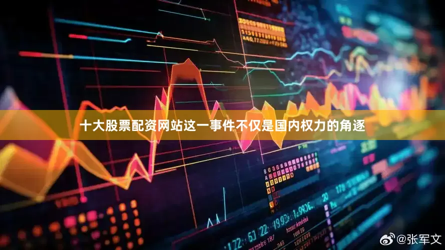 十大股票配资网站这一事件不仅是国内权力的角逐