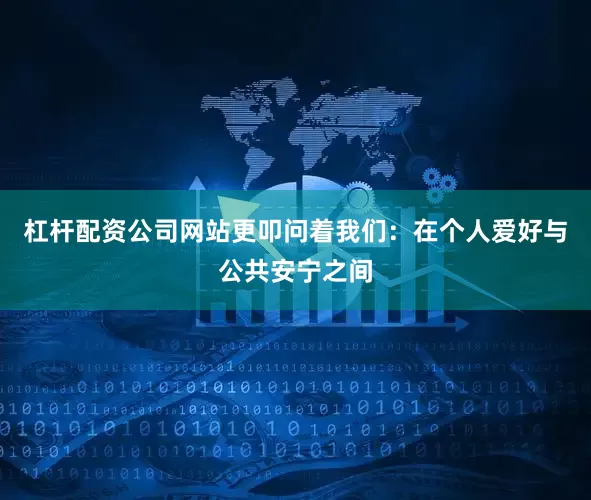 杠杆配资公司网站更叩问着我们：在个人爱好与公共安宁之间