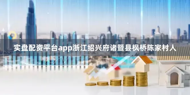 实盘配资平台app浙江绍兴府诸暨县枫桥陈家村人