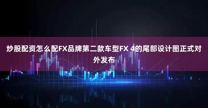 炒股配资怎么配FX品牌第二款车型FX 4的尾部设计图正式对外发布