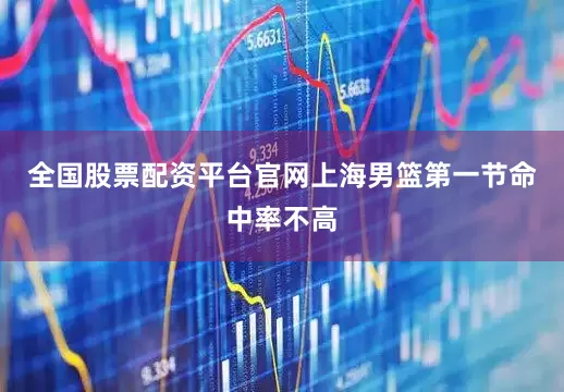 全国股票配资平台官网上海男篮第一节命中率不高