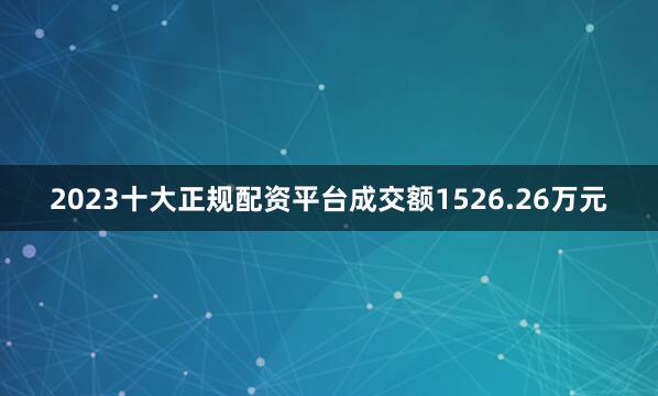 2023十大正规配资平台成交额1526.26万元