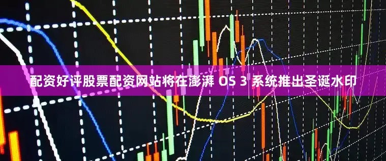 配资好评股票配资网站将在澎湃 OS 3 系统推出圣诞水印