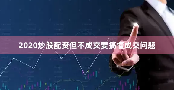 2020炒股配资但不成交要搞懂成交问题